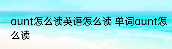 aunt怎么读英语怎么读 单词aunt怎么读
