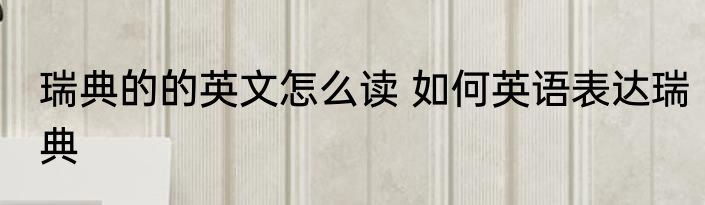 瑞典的的英文怎么读 如何英语表达瑞典