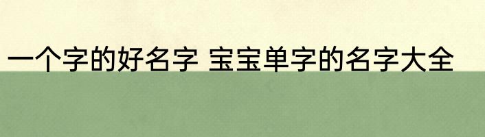 一个字的好名字 宝宝单字的名字大全