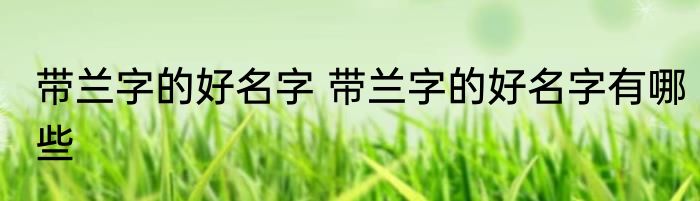 带兰字的好名字 带兰字的好名字有哪些