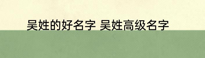 吴姓的好名字 吴姓高级名字