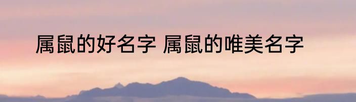 属鼠的好名字 属鼠的唯美名字