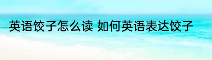 英语饺子怎么读 如何英语表达饺子