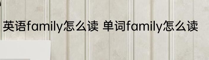 英语family怎么读 单词family怎么读