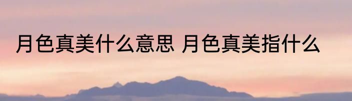 月色真美什么意思 月色真美指什么