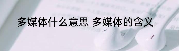 多媒体什么意思 多媒体的含义