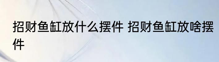 招财鱼缸放什么摆件 招财鱼缸放啥摆件