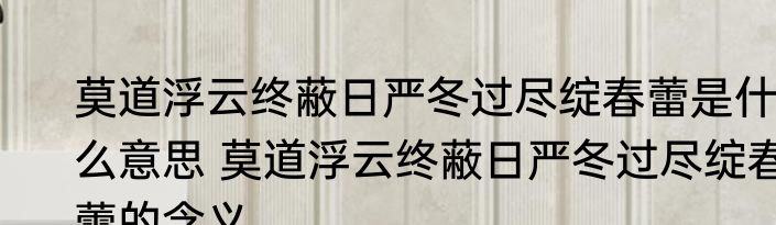 莫道浮云终蔽日严冬过尽绽春蕾是什么意思 莫道浮云终蔽日严冬过尽绽春蕾的含义