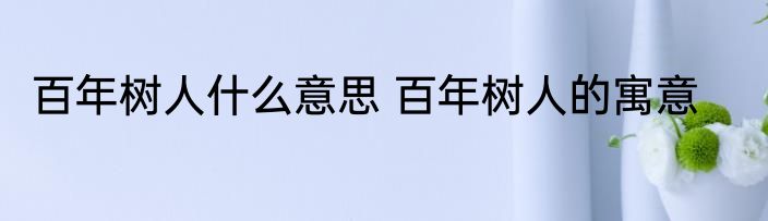 百年树人什么意思 百年树人的寓意