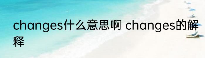 changes什么意思啊 changes的解释