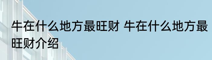 牛在什么地方最旺财 牛在什么地方最旺财介绍