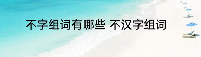 不字组词有哪些 不汉字组词