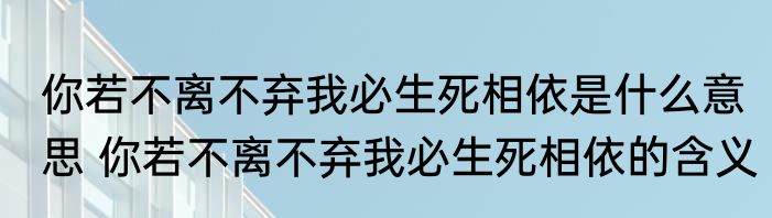 你若不离不弃我必生死相依是什么意思 你若不离不弃我必生死相依的含义