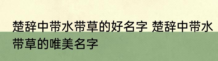 楚辞中带水带草的好名字 楚辞中带水带草的唯美名字