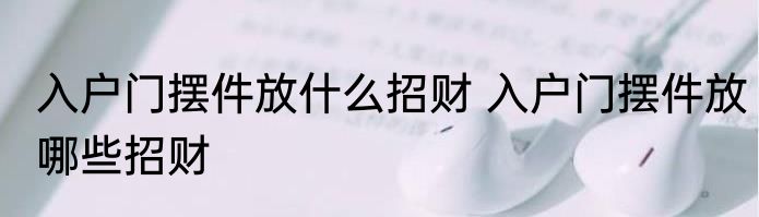 入户门摆件放什么招财 入户门摆件放哪些招财