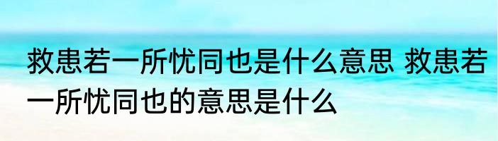 救患若一所忧同也是什么意思 救患若一所忧同也的意思是什么