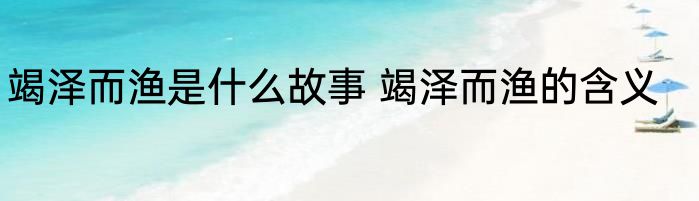 竭泽而渔是什么故事 竭泽而渔的含义