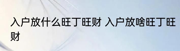 入户放什么旺丁旺财 入户放啥旺丁旺财
