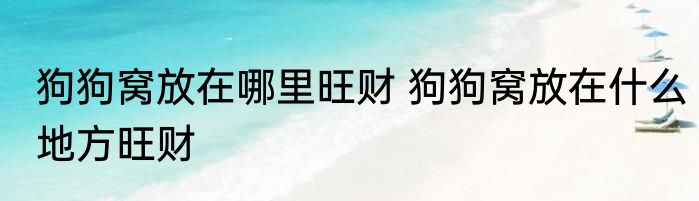 狗狗窝放在哪里旺财 狗狗窝放在什么地方旺财