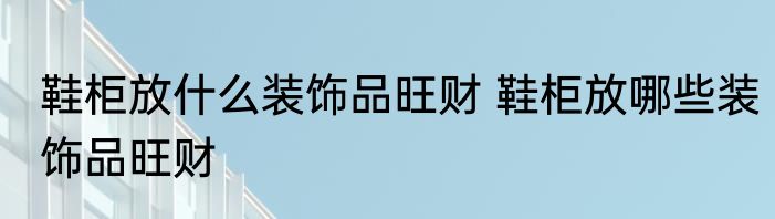 鞋柜放什么装饰品旺财 鞋柜放哪些装饰品旺财