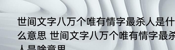 世间文字八万个唯有情字最杀人是什么意思 世间文字八万个唯有情字最杀人是啥意思