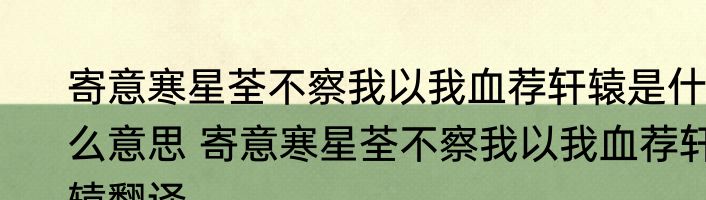 寄意寒星荃不察我以我血荐轩辕是什么意思 寄意寒星荃不察我以我血荐轩辕翻译