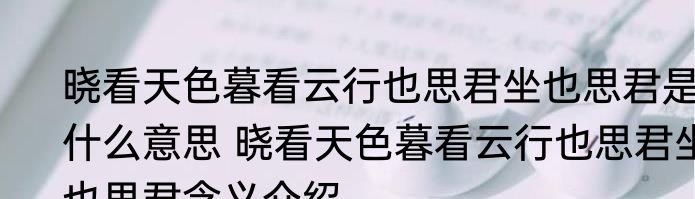晓看天色暮看云行也思君坐也思君是什么意思 晓看天色暮看云行也思君坐也思君含义介绍