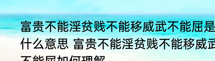 富贵不能淫贫贱不能移威武不能屈是什么意思 富贵不能淫贫贱不能移威武不能屈如何理解