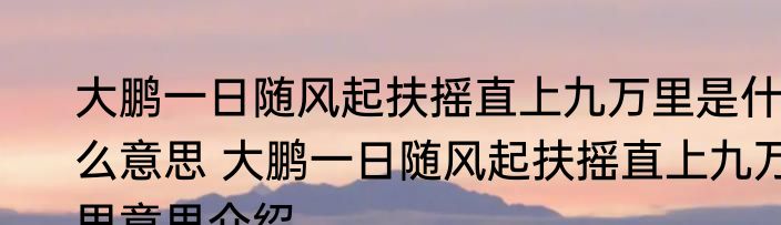 大鹏一日随风起扶摇直上九万里是什么意思 大鹏一日随风起扶摇直上九万里意思介绍