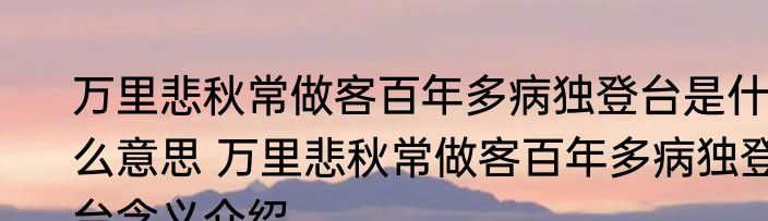 万里悲秋常做客百年多病独登台是什么意思 万里悲秋常做客百年多病独登台含义介绍