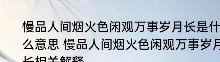 慢品人间烟火色闲观万事岁月长是什么意思 慢品人间烟火色闲观万事岁月长相关解释