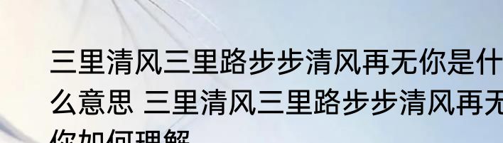 三里清风三里路步步清风再无你是什么意思 三里清风三里路步步清风再无你如何理解