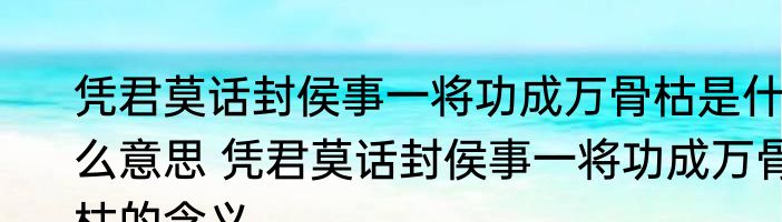 凭君莫话封侯事一将功成万骨枯是什么意思 凭君莫话封侯事一将功成万骨枯的含义