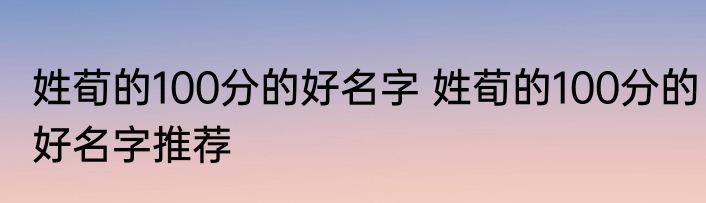 姓荀的100分的好名字 姓荀的100分的好名字推荐