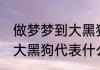 做梦梦到大黑狗是什么意思 做梦梦到大黑狗代表什么