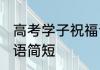 高考学子祝福语怎么写 对高考生的寄语简短
