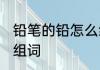 铅笔的铅怎么组词 铅笔的铅可以怎么组词