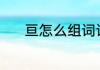亘怎么组词语 亘的组词有哪些