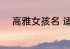 高雅女孩名 适合高雅的女生名字