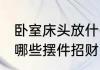 卧室床头放什么摆件招财 卧室床头放哪些摆件招财