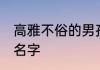 高雅不俗的男孩名 男孩高雅有涵养的名字