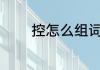 控怎么组词 控字组词及解释