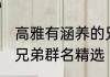 高雅有涵养的兄弟群名 高雅有涵养的兄弟群名精选