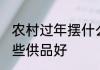 农村过年摆什么供品好 农村过年摆哪些供品好