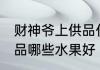 财神爷上供品什么水果好 财神爷上供品哪些水果好