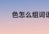 色怎么组词语 色字组词有哪些
