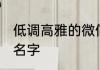低调高雅的微信名 大气又低调的微信名字