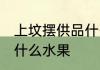 上坟摆供品什么水果好 上坟摆供品选什么水果