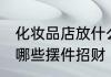 化妆品店放什么摆件招财 化妆品店放哪些摆件招财