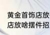 黄金首饰店放什么摆件招财 黄金首饰店放啥摆件招财
